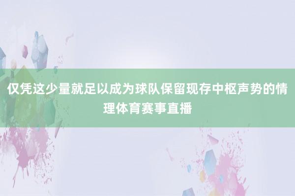 仅凭这少量就足以成为球队保留现存中枢声势的情理体育赛事直播