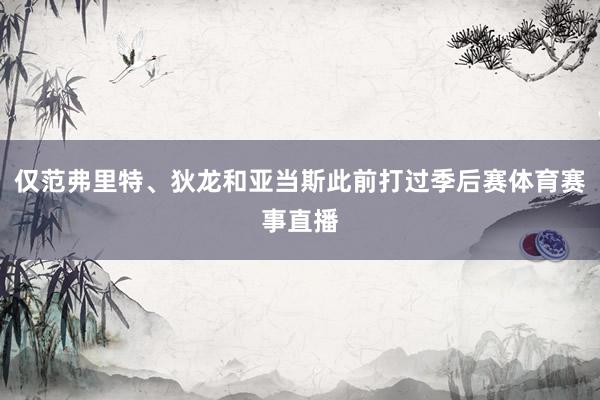 仅范弗里特、狄龙和亚当斯此前打过季后赛体育赛事直播