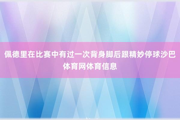 佩德里在比赛中有过一次背身脚后跟精妙停球沙巴体育网体育信息