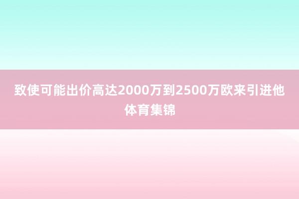 致使可能出价高达2000万到2500万欧来引进他体育集锦
