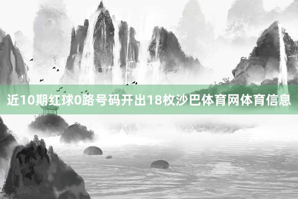近10期红球0路号码开出18枚沙巴体育网体育信息