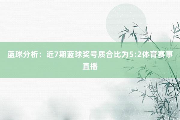 蓝球分析：近7期蓝球奖号质合比为5:2体育赛事直播