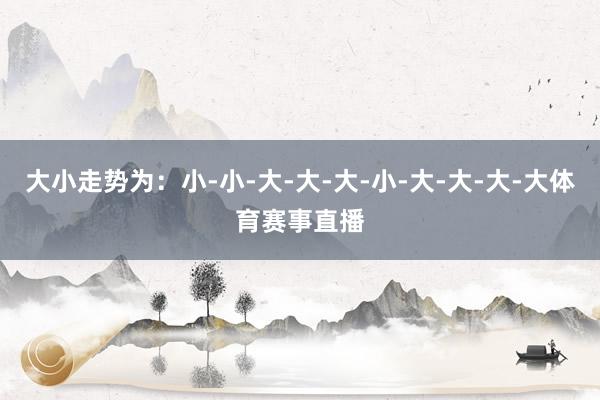 大小走势为：小-小-大-大-大-小-大-大-大-大体育赛事直播