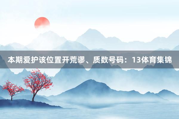 本期爱护该位置开荒谬、质数号码：13体育集锦