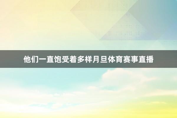 他们一直饱受着多样月旦体育赛事直播