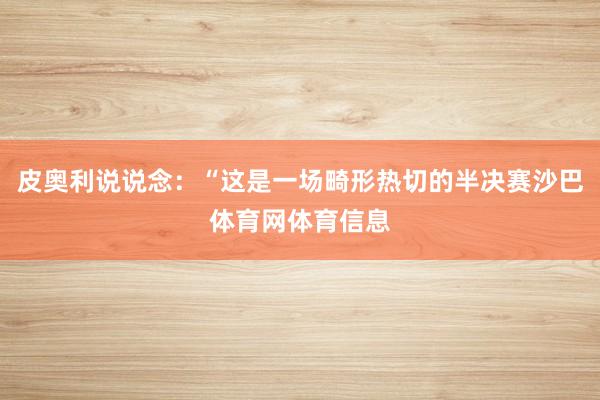 皮奥利说说念：“这是一场畸形热切的半决赛沙巴体育网体育信息