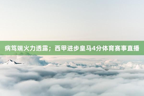 病笃端火力透露；西甲进步皇马4分体育赛事直播