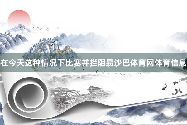 在今天这种情况下比赛并拦阻易沙巴体育网体育信息