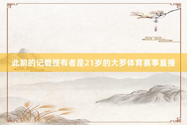 此前的记载捏有者是21岁的大罗体育赛事直播