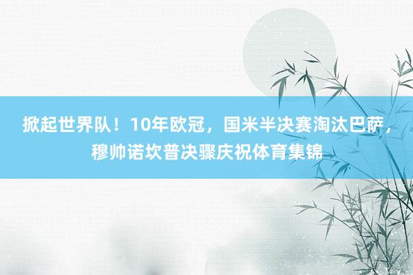 掀起世界队！10年欧冠，国米半决赛淘汰巴萨，穆帅诺坎普决骤庆祝体育集锦