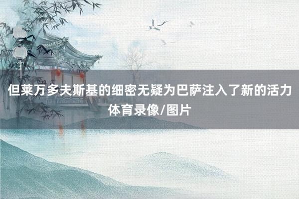 但莱万多夫斯基的细密无疑为巴萨注入了新的活力体育录像/图片