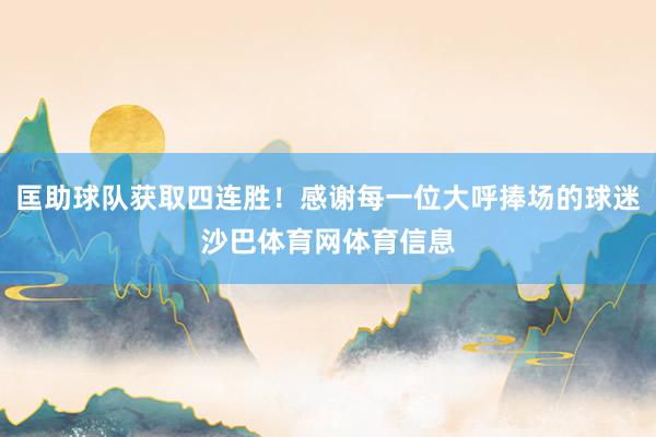 匡助球队获取四连胜！感谢每一位大呼捧场的球迷沙巴体育网体育信息