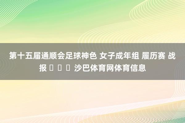 第十五届通顺会足球神色 女子成年组 履历赛 战报 ​​​沙巴体育网体育信息