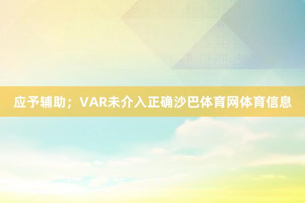 应予辅助；VAR未介入正确沙巴体育网体育信息