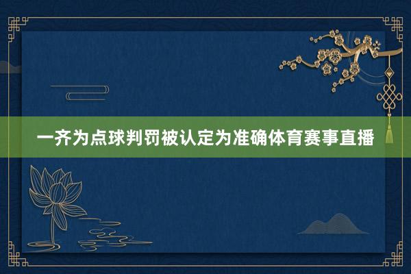 一齐为点球判罚被认定为准确体育赛事直播