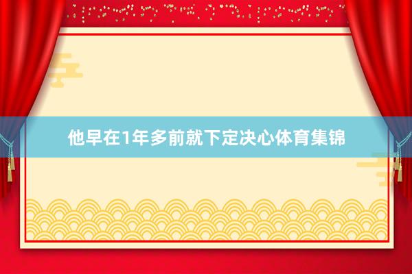 他早在1年多前就下定决心体育集锦