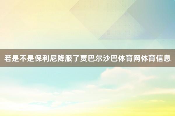 若是不是保利尼降服了贾巴尔沙巴体育网体育信息
