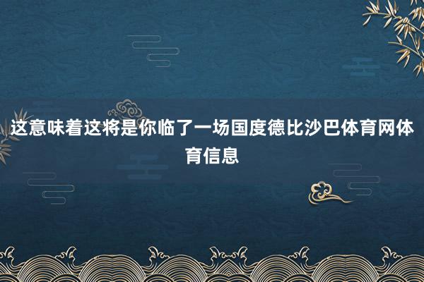 这意味着这将是你临了一场国度德比沙巴体育网体育信息