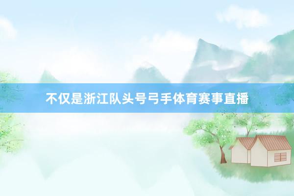 不仅是浙江队头号弓手体育赛事直播