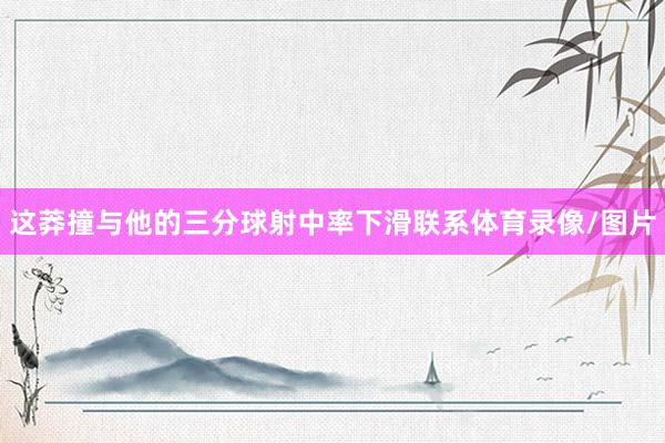 这莽撞与他的三分球射中率下滑联系体育录像/图片