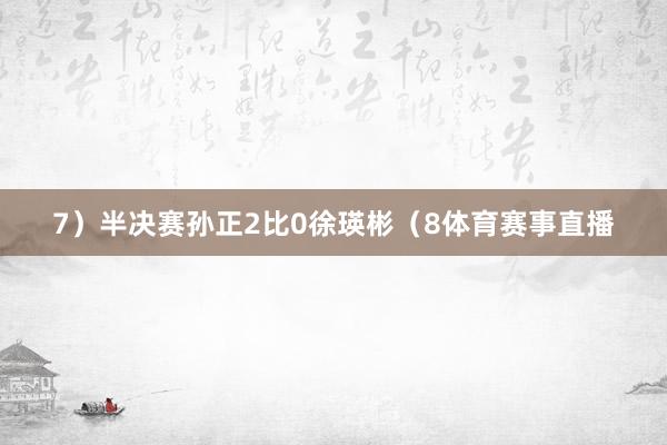 7）半决赛孙正2比0徐瑛彬（8体育赛事直播