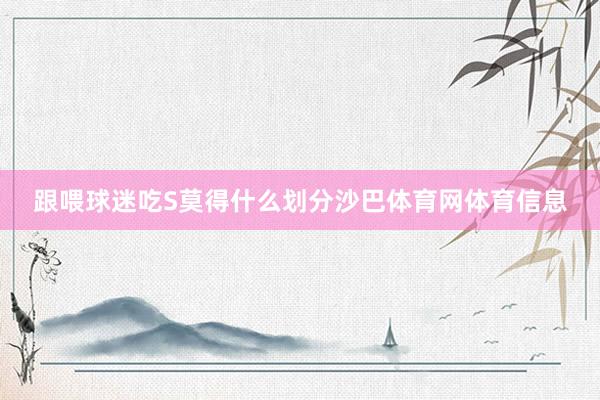 跟喂球迷吃S莫得什么划分沙巴体育网体育信息