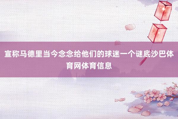 宣称马德里当今念念给他们的球迷一个谜底沙巴体育网体育信息