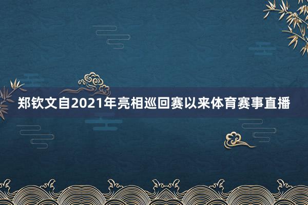 郑钦文自2021年亮相巡回赛以来体育赛事直播
