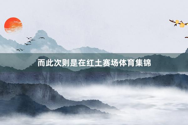 而此次则是在红土赛场体育集锦