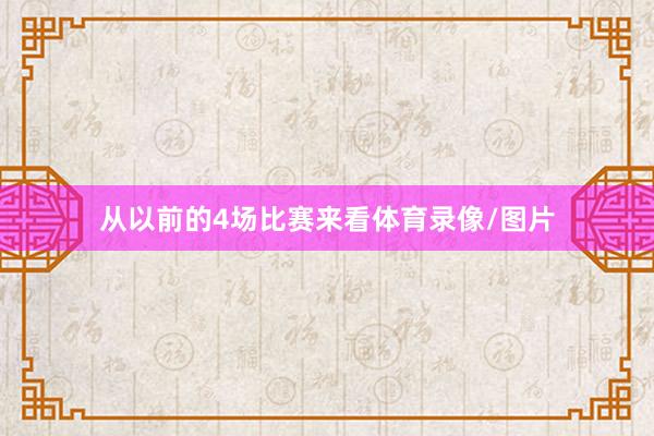 从以前的4场比赛来看体育录像/图片