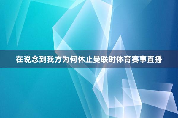 在说念到我方为何休止曼联时体育赛事直播
