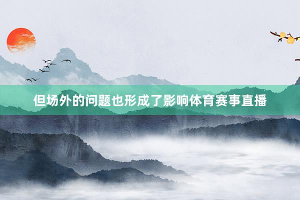 但场外的问题也形成了影响体育赛事直播