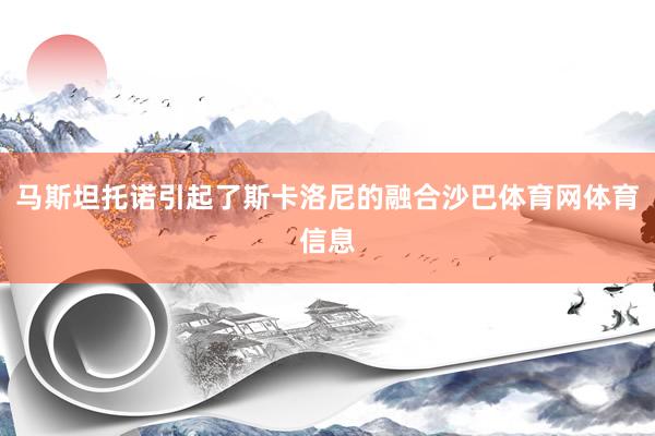 马斯坦托诺引起了斯卡洛尼的融合沙巴体育网体育信息