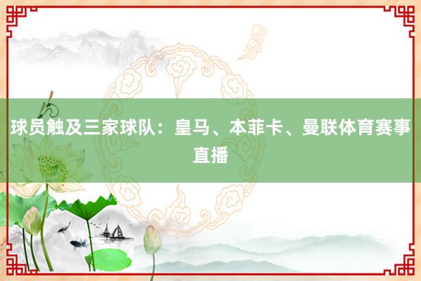 球员触及三家球队：皇马、本菲卡、曼联体育赛事直播