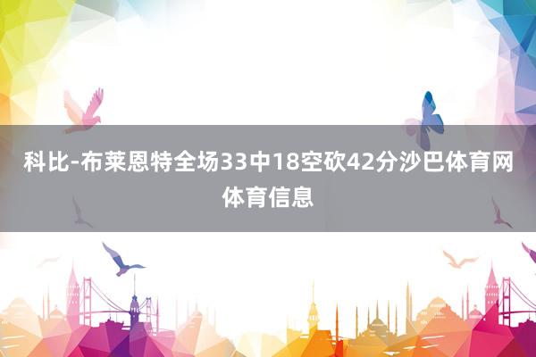 科比-布莱恩特全场33中18空砍42分沙巴体育网体育信息