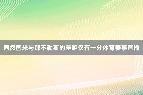 固然国米与那不勒斯的差距仅有一分体育赛事直播