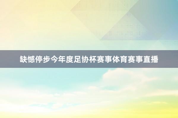 缺憾停步今年度足协杯赛事体育赛事直播