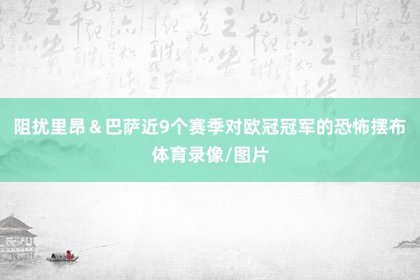 阻扰里昂＆巴萨近9个赛季对欧冠冠军的恐怖摆布体育录像/图片