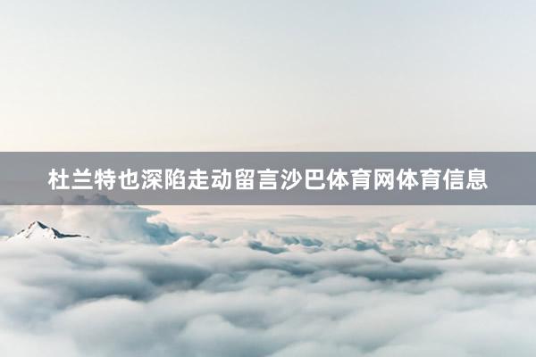 杜兰特也深陷走动留言沙巴体育网体育信息