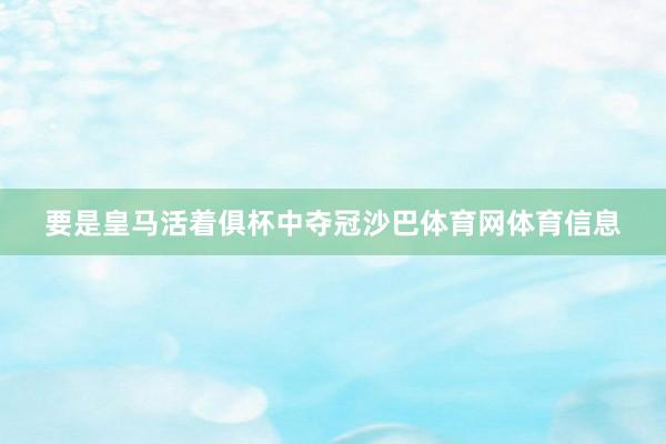 要是皇马活着俱杯中夺冠沙巴体育网体育信息