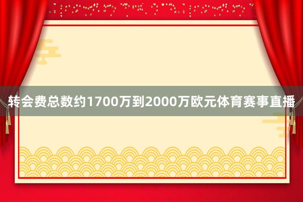 转会费总数约1700万到2000万欧元体育赛事直播