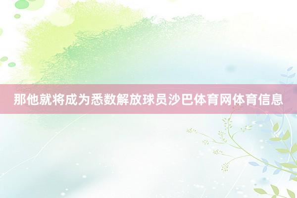 那他就将成为悉数解放球员沙巴体育网体育信息