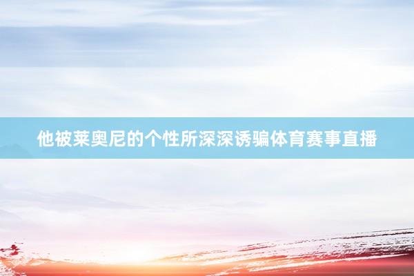他被莱奥尼的个性所深深诱骗体育赛事直播