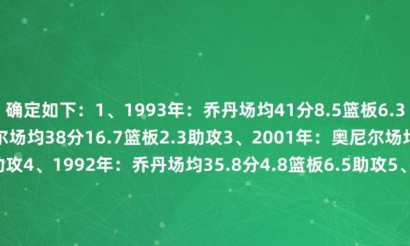 确定如下：1、1993年：乔丹场均41分8.5篮板6.3助攻2、2000年：奥尼尔场均38分16.7篮板2.3助攻3、2001年：奥尼尔场均33分15.8篮板2.3助攻4、1992年：乔丹场均35.8分4.8篮板6.5助攻5、2016年：詹姆斯场均29.7分11.3篮板8.9助攻6、1995年：奥拉朱旺场均32.8分11.5篮板5.5助攻7、2021年：字母哥场均35.2分13.2篮板5助攻8、1971年：贾巴尔场均27分18.5篮板2.8助攻9、2023年：约基奇场均30.2分14篮板7.2助攻10、2006年：韦德场均34.7分7.8篮板5.3助攻    沙巴体育网体育信息