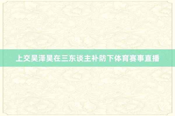 上交吴泽昊在三东谈主补防下体育赛事直播