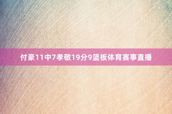 付豪11中7孝敬19分9篮板体育赛事直播