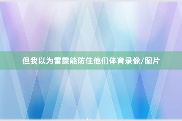 但我以为雷霆能防住他们体育录像/图片