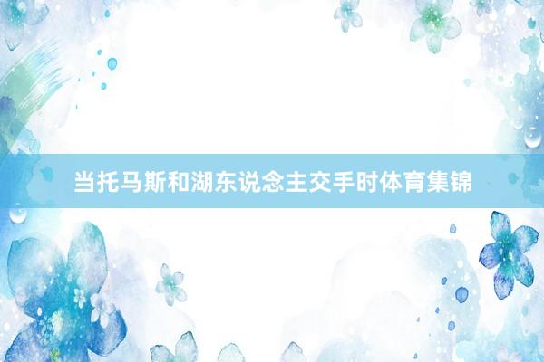 当托马斯和湖东说念主交手时体育集锦