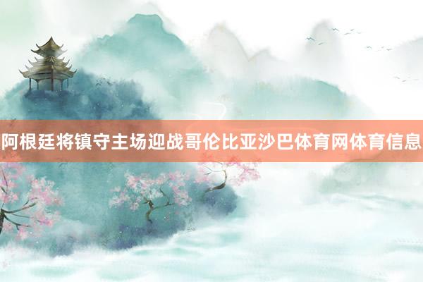 阿根廷将镇守主场迎战哥伦比亚沙巴体育网体育信息