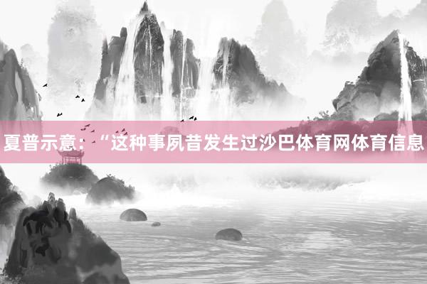 夏普示意：“这种事夙昔发生过沙巴体育网体育信息